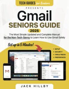 Gmail Seniors Guide: The Most Simple and Updated Manual for the Non-Tech-Savvy to Learn How to Use Gmail Safely