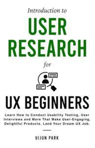 Introduction to User Research for UX Beginners: Learn How to Conduct Usability Testing, User Interviews and More That Make User-Engaging, Delightful Products. Land Your Dream UX Job.